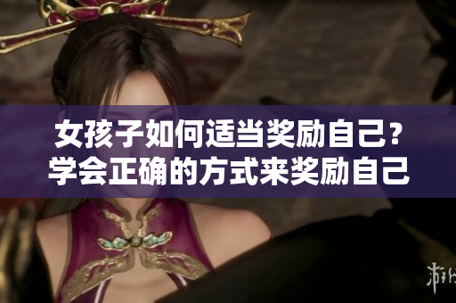 女孩子如何適當(dāng)獎勵自己？學(xué)會正確的方式來獎勵自己