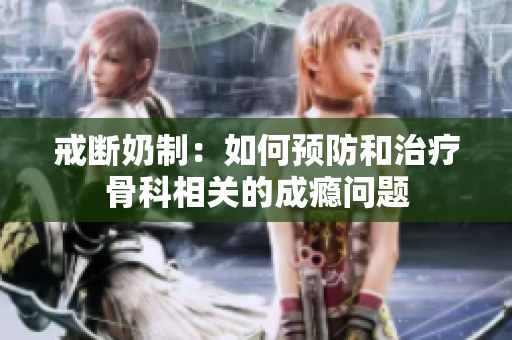 戒斷奶制：如何預(yù)防和治療骨科相關(guān)的成癮問題