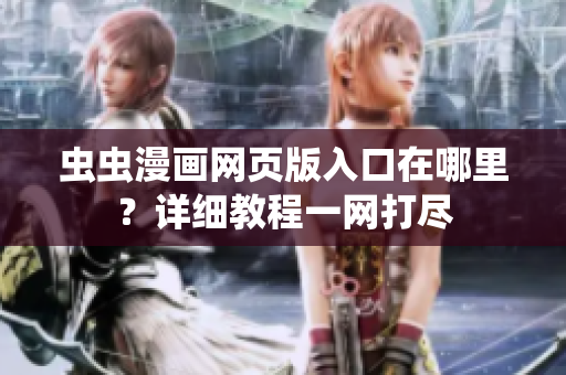 蟲蟲漫畫網(wǎng)頁版入口在哪里？詳細教程一網(wǎng)打盡
