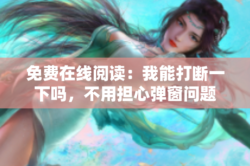 免費在線閱讀：我能打斷一下嗎，不用擔心彈窗問題