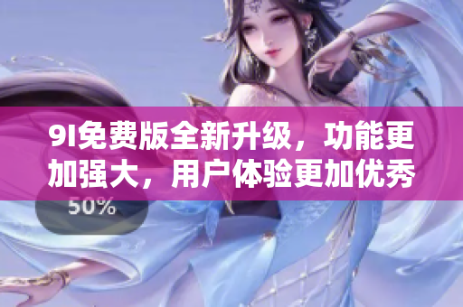 9I免費版全新升級，功能更加強大，用戶體驗更加優(yōu)秀