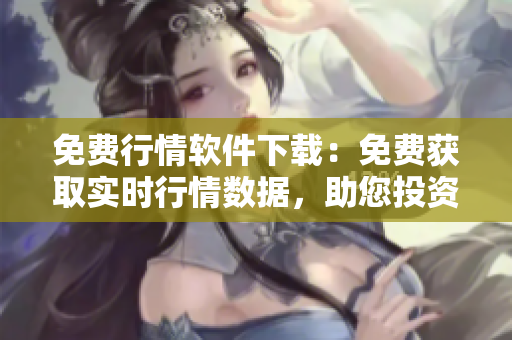 免費行情軟件下載：免費獲取實時行情數(shù)據(jù)，助您投資更精準