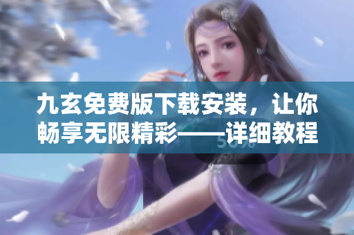 九玄免費版下載安裝，讓你暢享無限精彩——詳細教程指南