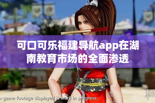 可口可樂福建導(dǎo)航app在湖南教育市場的全面滲透
