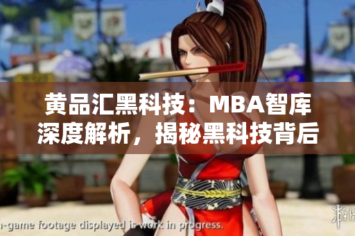 黃品匯黑科技：MBA智庫(kù)深度解析，揭秘黑科技背后的商業(yè)密碼
