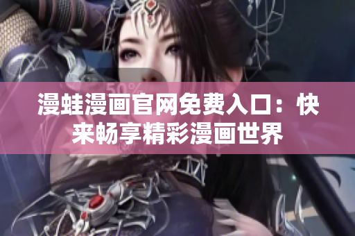 漫蛙漫畫(huà)官網(wǎng)免費(fèi)入口：快來(lái)暢享精彩漫畫(huà)世界