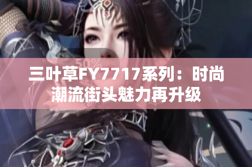 三葉草FY7717系列：時(shí)尚潮流街頭魅力再升級(jí)