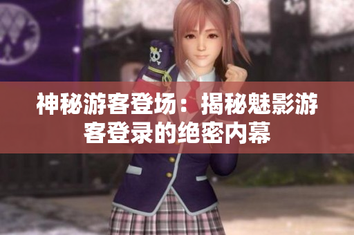 神秘游客登場(chǎng)：揭秘魅影游客登錄的絕密內(nèi)幕