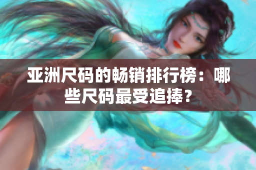 亞洲尺碼的暢銷排行榜：哪些尺碼最受追捧？