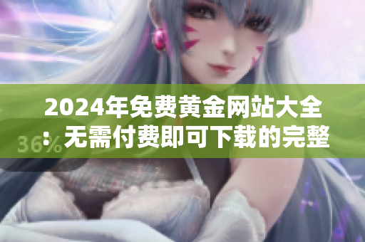 2024年免費黃金網(wǎng)站大全：無需付費即可下載的完整資源匯總