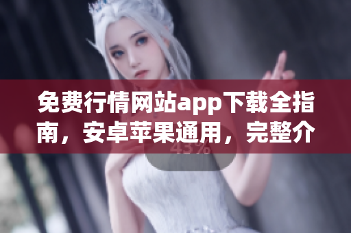 免費(fèi)行情網(wǎng)站app下載全指南，安卓蘋(píng)果通用，完整介紹與評(píng)測(cè)