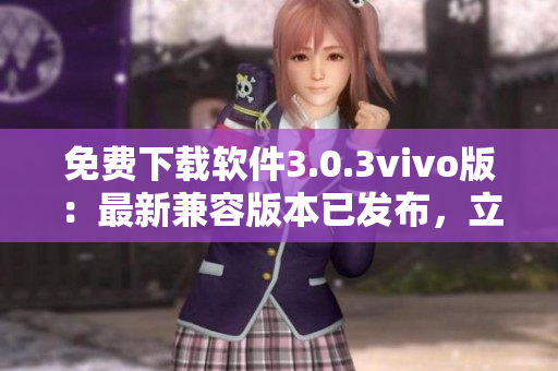 免費(fèi)下載軟件3.0.3vivo版：最新兼容版本已發(fā)布，立即體驗！