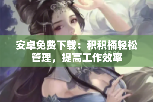 安卓免費(fèi)下載：積積桶輕松管理，提高工作效率