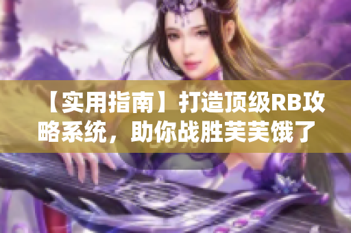 【實(shí)用指南】打造頂級(jí)RB攻略系統(tǒng)，助你戰(zhàn)勝芙芙餓了
