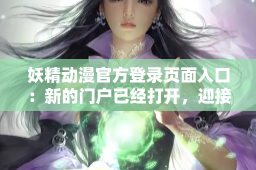 妖精動(dòng)漫官方登錄頁(yè)面入口：新的門戶已經(jīng)打開，迎接您的動(dòng)漫之旅