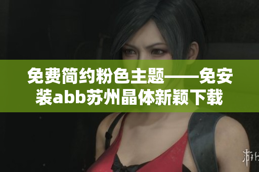 免費(fèi)簡(jiǎn)約粉色主題——免安裝abb蘇州晶體新穎下載
