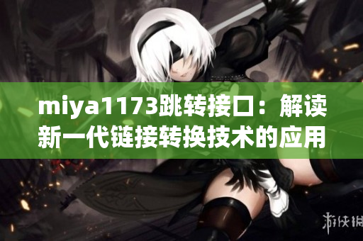 miya1173跳轉(zhuǎn)接口：解讀新一代鏈接轉(zhuǎn)換技術(shù)的應(yīng)用與優(yōu)勢