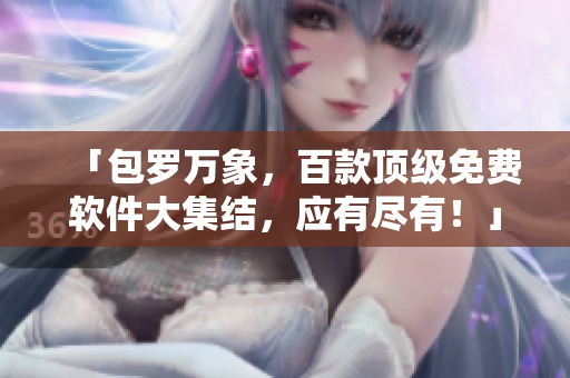 「包羅萬象，百款頂級免費(fèi)軟件大集結(jié)，應(yīng)有盡有！」