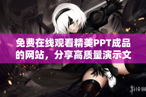 免費(fèi)在線觀看精美PPT成品的網(wǎng)站，分享高質(zhì)量演示文稿資源