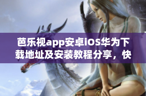 芭樂視app安卓iOS華為下載地址及安裝教程分享，快速進入優(yōu)質(zhì)影視世界