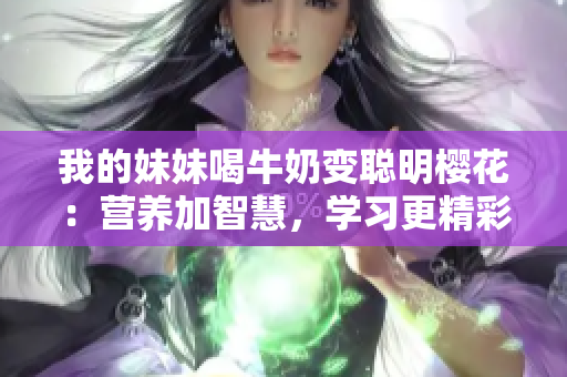 我的妹妹喝牛奶變聰明櫻花：營養(yǎng)加智慧，學習更精彩