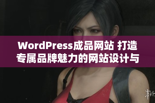 WordPress成品網(wǎng)站 打造專屬品牌魅力的網(wǎng)站設(shè)計與開發(fā)