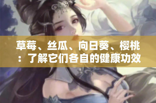 草莓、絲瓜、向日葵、櫻桃：了解它們各自的健康功效