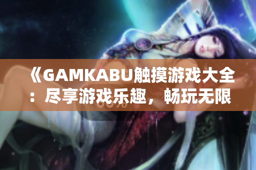《GAMKABU觸摸游戲大全：盡享游戲樂趣，暢玩無限可能》