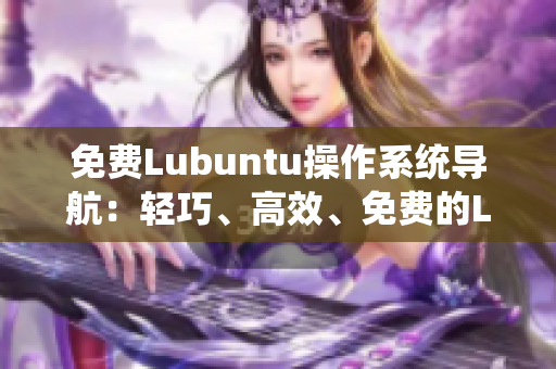 免費(fèi)Lubuntu操作系統(tǒng)導(dǎo)航：輕巧、高效、免費(fèi)的Lubuntu使用指南