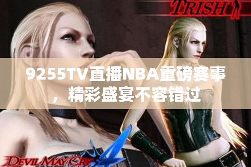 9255TV直播NBA重磅賽事，精彩盛宴不容錯(cuò)過(guò)