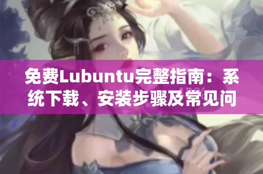 免費(fèi)Lubuntu完整指南：系統(tǒng)下載、安裝步驟及常見(jiàn)問(wèn)題解決
