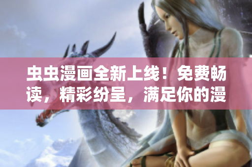 蟲蟲漫畫全新上線！免費暢讀，精彩紛呈，滿足你的漫畫追求！