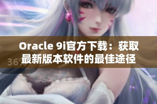 Oracle 9i官方下載：獲取最新版本軟件的最佳途徑