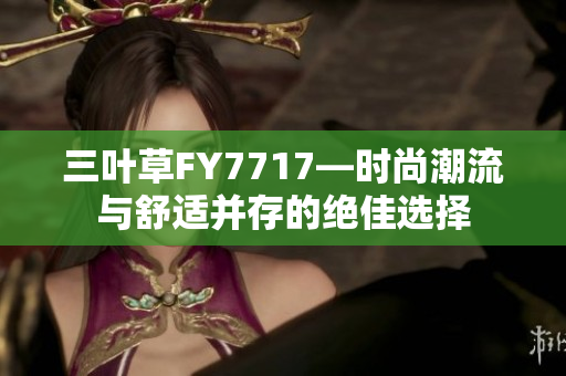 三葉草FY7717—時尚潮流與舒適并存的絕佳選擇