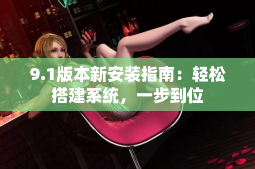 9.1版本新安裝指南：輕松搭建系統(tǒng)，一步到位