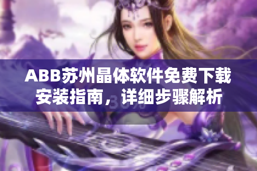ABB蘇州晶體軟件免費(fèi)下載安裝指南，詳細(xì)步驟解析