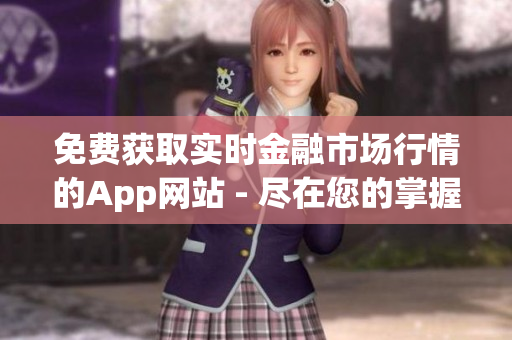 免費獲取實時金融市場行情的App網(wǎng)站 - 盡在您的掌握