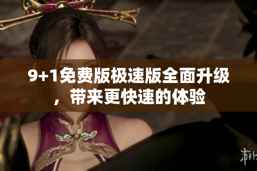 9+1免費版極速版全面升級，帶來更快速的體驗