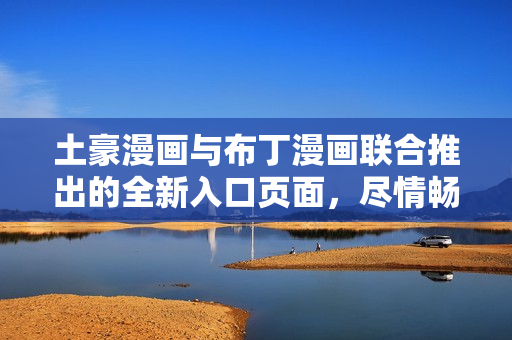土豪漫畫與布丁漫畫聯(lián)合推出的全新入口頁面，盡情暢游漫畫世界