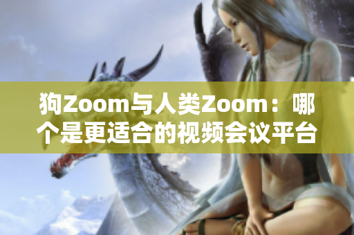 狗Zoom與人類Zoom：哪個是更適合的視頻會議平臺？