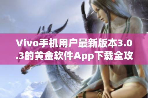 Vivo手機(jī)用戶(hù)最新版本3.0.3的黃金軟件App下載全攻略