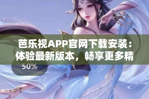 芭樂視APP官網(wǎng)下載安裝：體驗最新版本，暢享更多精彩內(nèi)容