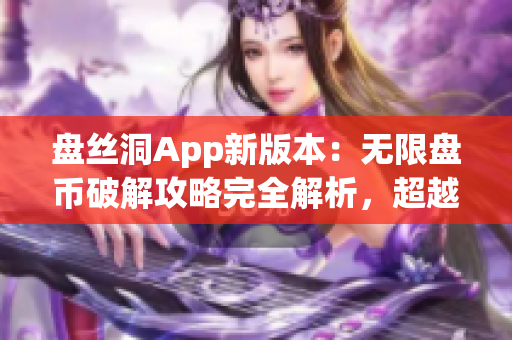 盤(pán)絲洞App新版本：無(wú)限盤(pán)幣破解攻略完全解析，超越極限的使用技巧分享