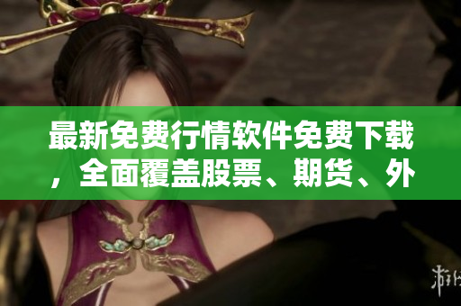 最新免費(fèi)行情軟件免費(fèi)下載，全面覆蓋股票、期貨、外匯等行情信息