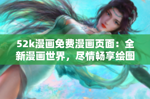 52k漫畫免費(fèi)漫畫頁(yè)面：全新漫畫世界，盡情暢享繪圖魅力