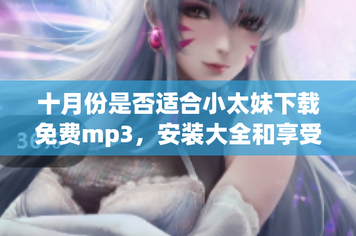 十月份是否適合小太妹下載免費mp3，安裝大全和享受雨天？