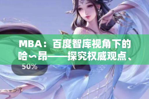 MBA：百度智庫視角下的哈∽昂——探究權(quán)威觀點、跨界洞見
