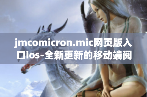 jmcomicron.mic網(wǎng)頁(yè)版入口ios-全新更新的移動(dòng)端閱讀體驗(yàn)
