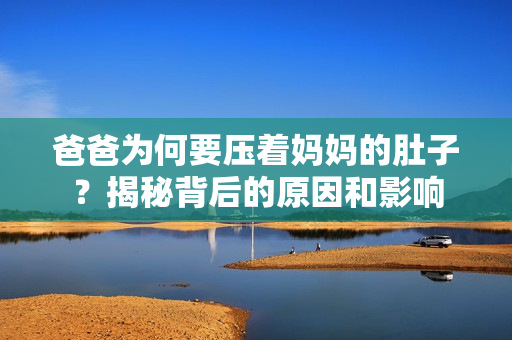 爸爸為何要壓著媽媽的肚子？揭秘背后的原因和影響