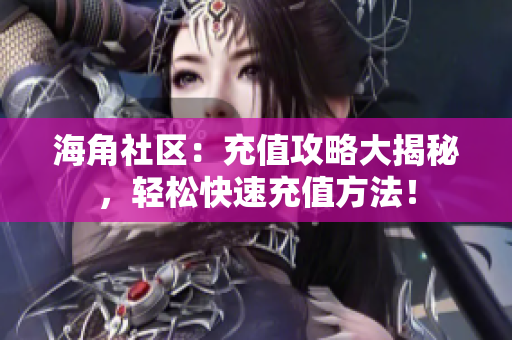 海角社區(qū)：充值攻略大揭秘，輕松快速充值方法！